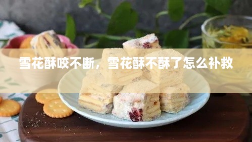 雪花酥咬不斷，雪花酥不酥了怎么補救 