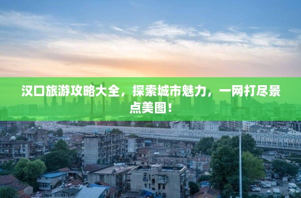 漢口旅游攻略大全，探索城市魅力，一網(wǎng)打盡景點美圖！