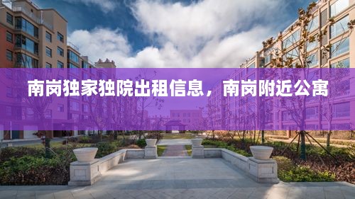 南崗獨家獨院出租信息，南崗附近公寓 