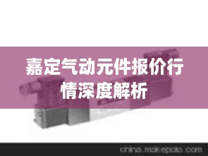 嘉定氣動元件報(bào)價(jià)行情深度解析