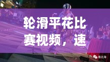 輪滑平花比賽視頻，速度與藝術(shù)的極致盛宴