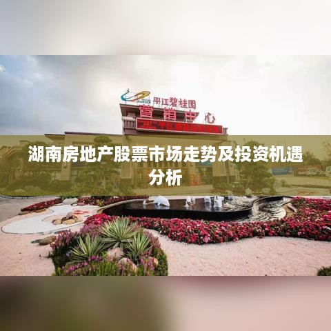 湖南房地產(chǎn)股票市場走勢及投資機(jī)遇分析