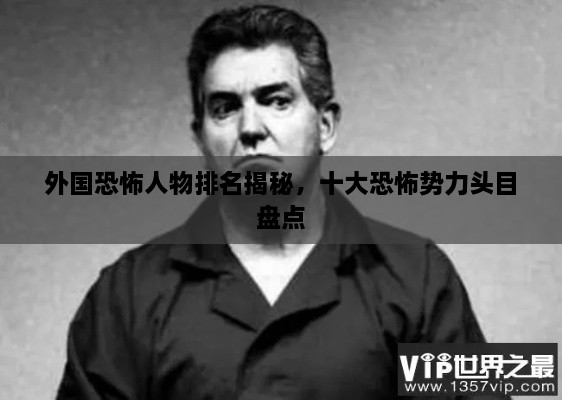 外國恐怖人物排名揭秘，十大恐怖勢力頭目盤點