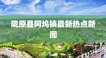 隴原縣阿塢鎮(zhèn)最新熱點新聞