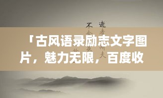 「古風(fēng)語(yǔ)錄勵(lì)志文字圖片，魅力無(wú)限，百度收錄標(biāo)準(zhǔn)吸睛標(biāo)題」