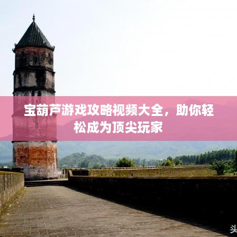 寶葫蘆游戲攻略視頻大全，助你輕松成為頂尖玩家