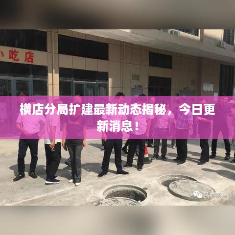 橫店分局?jǐn)U建最新動態(tài)揭秘，今日更新消息！